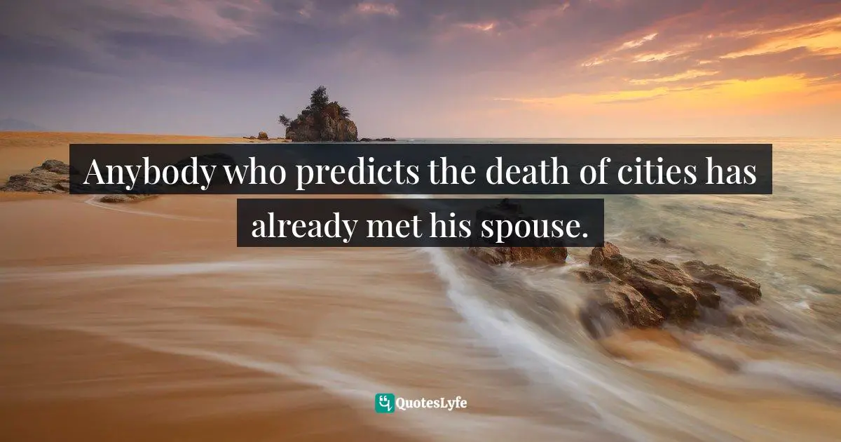 Clay Shirky Quotes: "Anybody who predicts the death of cities has already met his spouse."