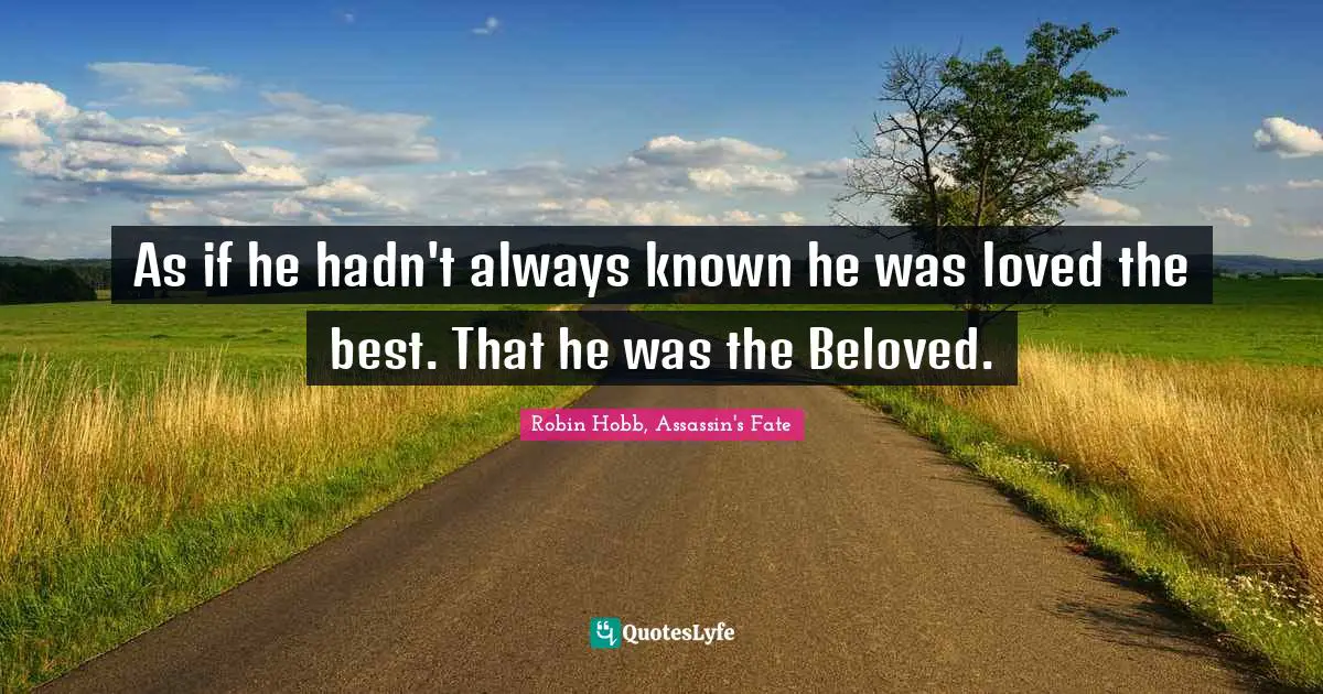 As if he hadn't always known he was loved the best. That he was the Beloved.