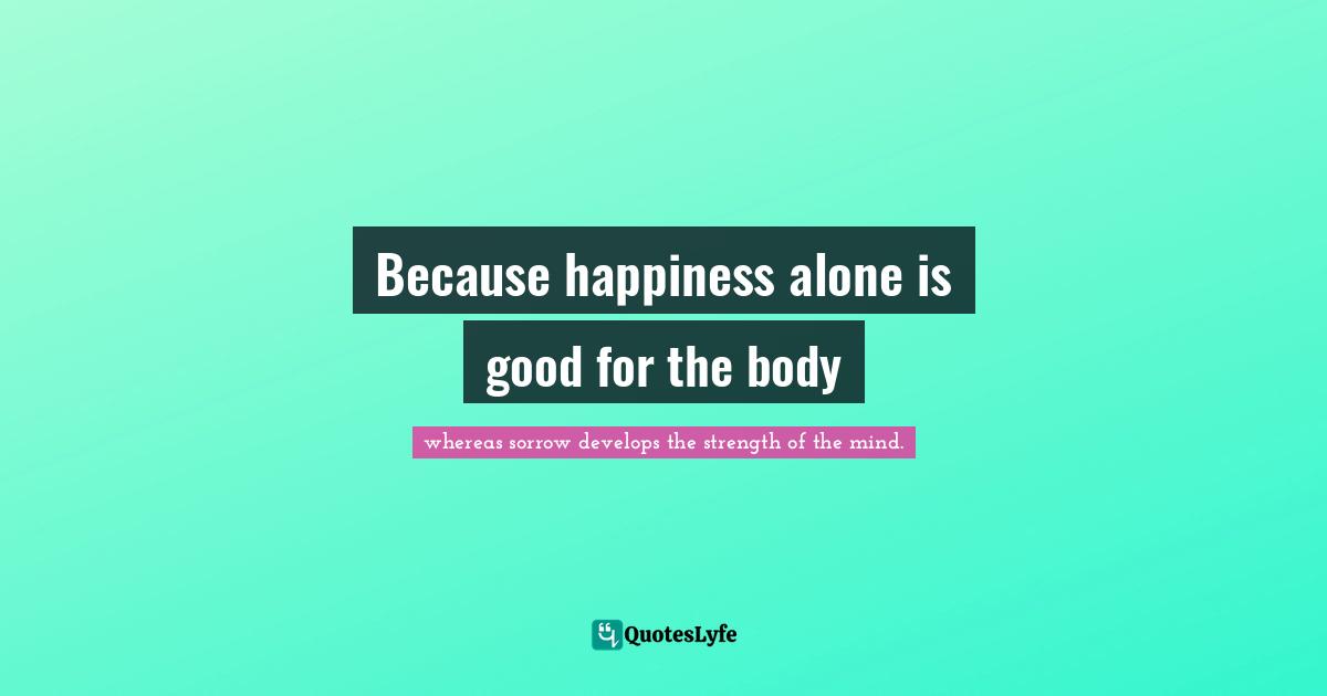 Because happiness alone is good for the body