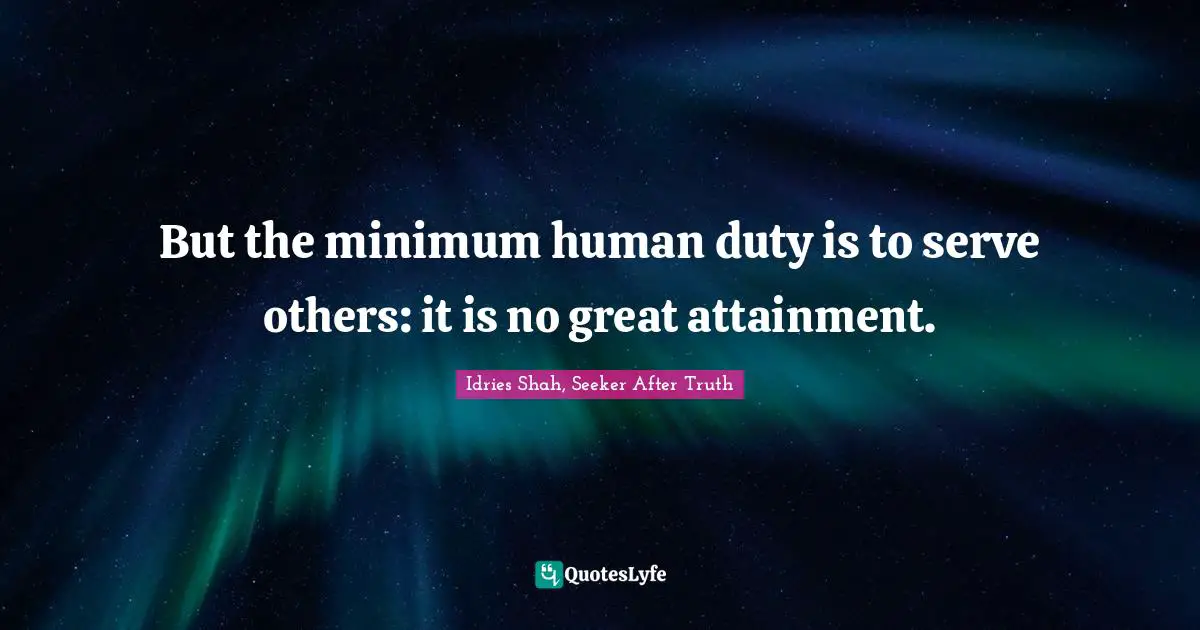 But the minimum human duty is to serve others: it is no great attainment.