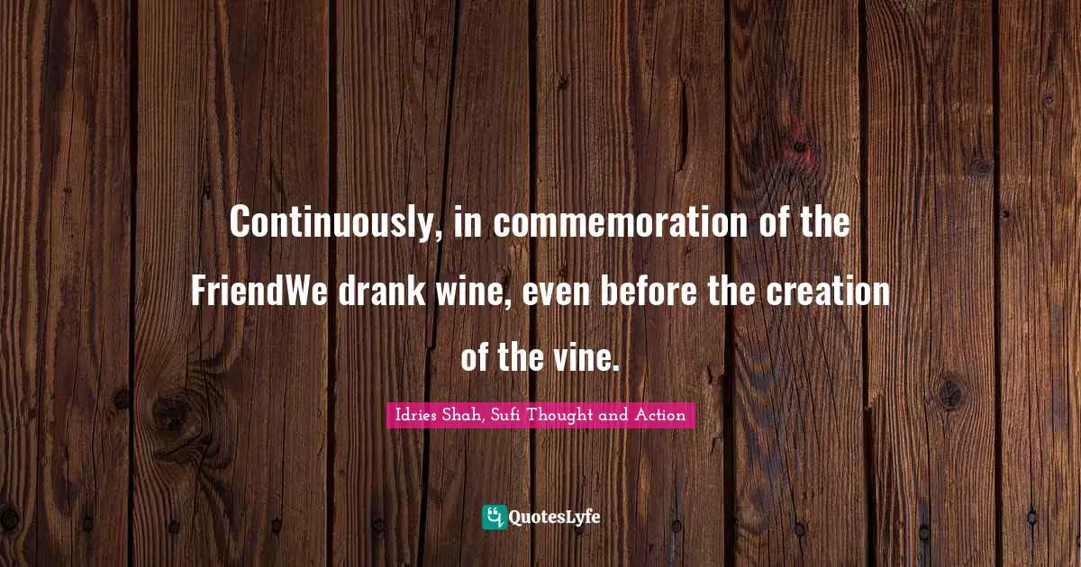 Continuously, in commemoration of the FriendWe drank wine, even before the creation of the vine.