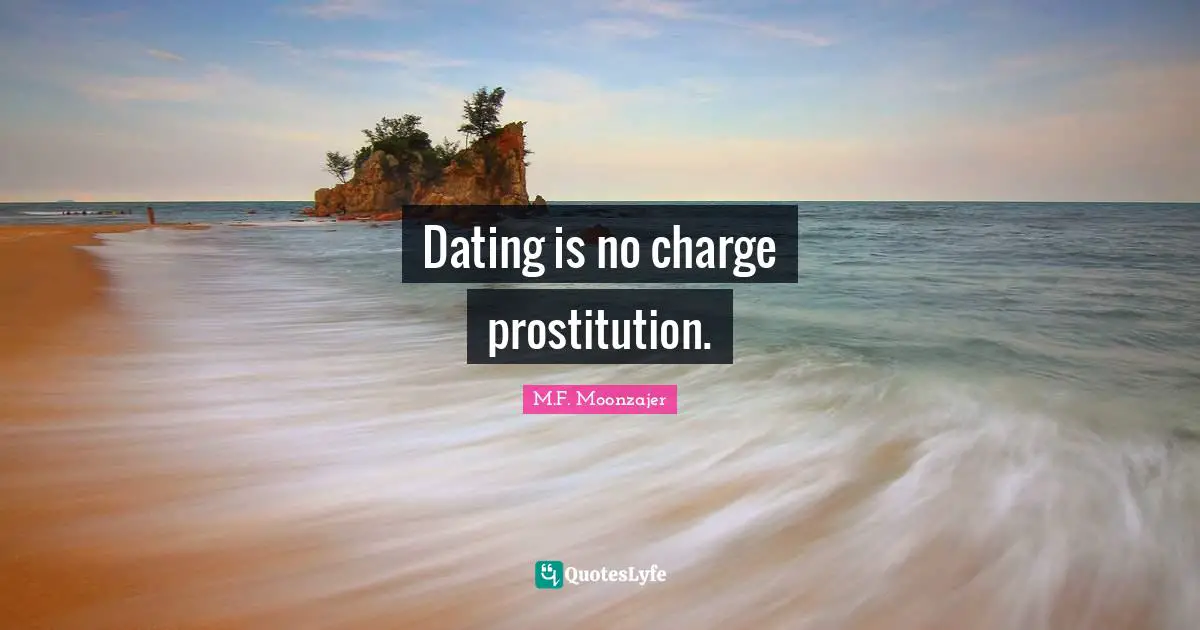 Dating is no charge prostitution.