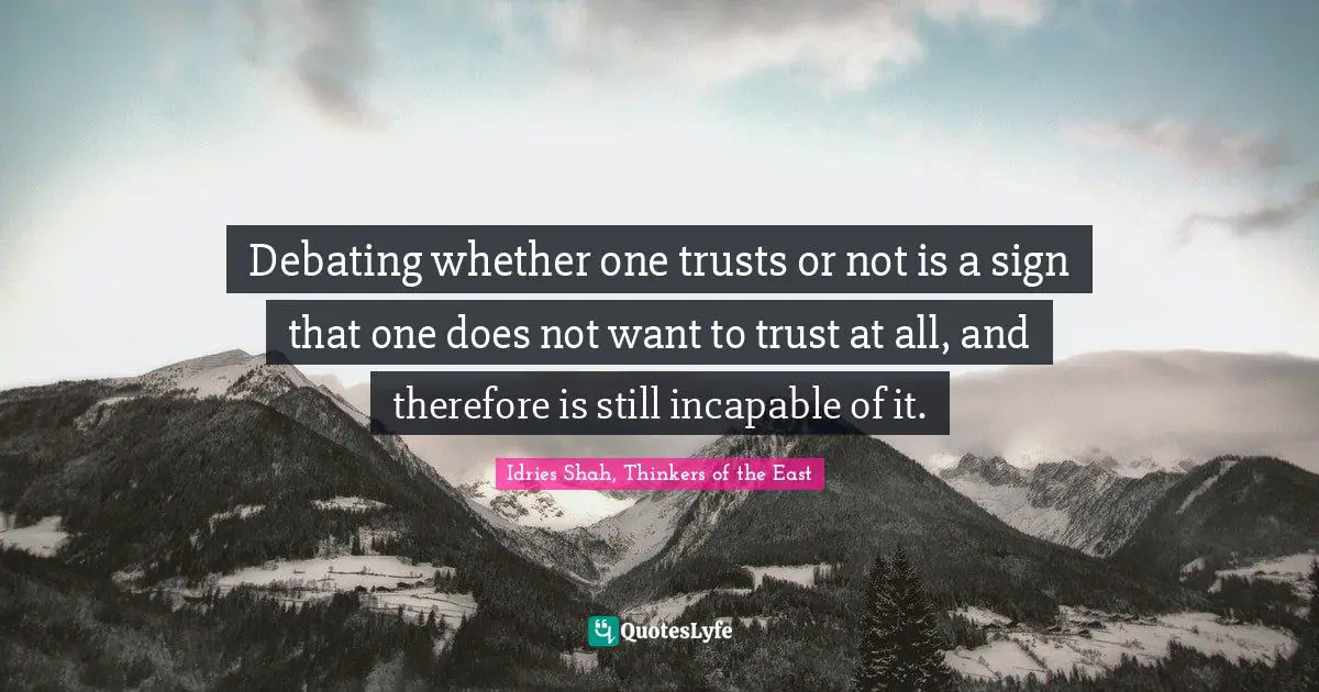 Debating whether one trusts or not is a sign that one does not want to trust at all, and therefore is still incapable of it.
