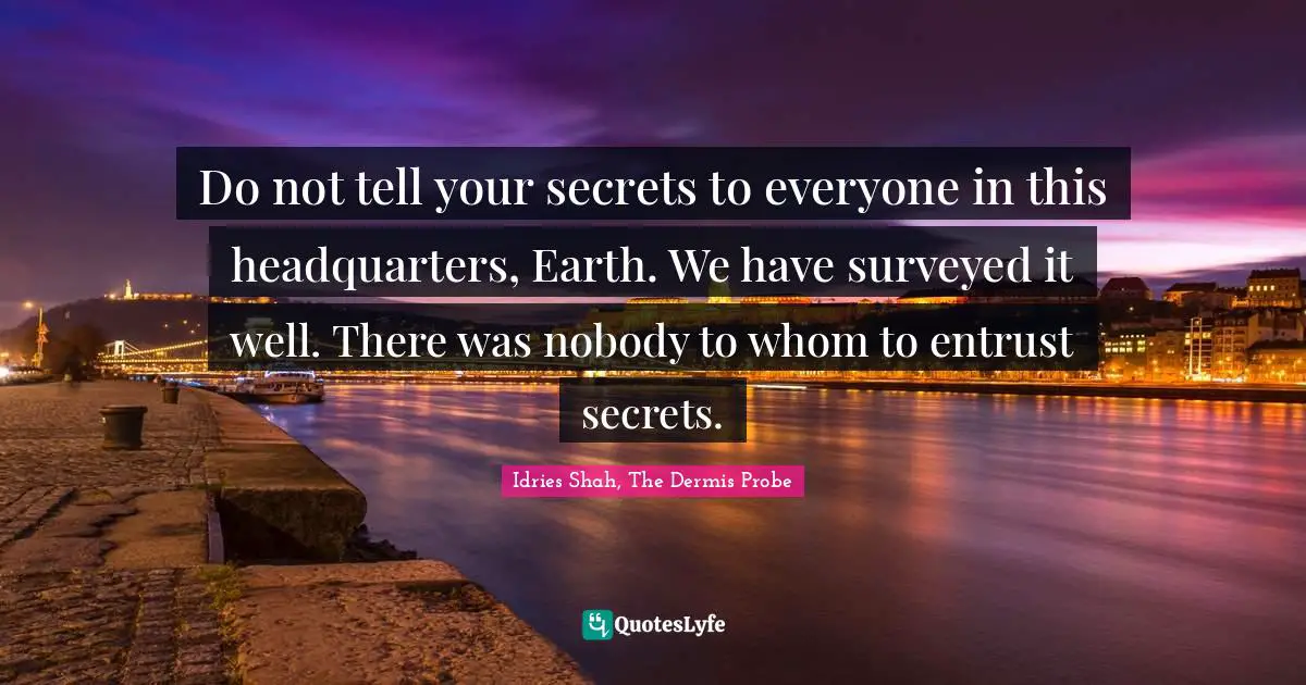 Do not tell your secrets to everyone in this headquarters, Earth. We have surveyed it well. There was nobody to whom to entrust secrets.