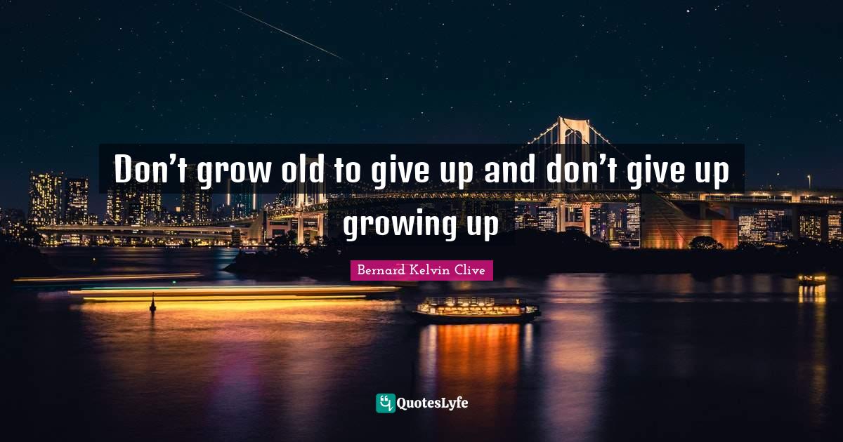 Don’t grow old to give up and don’t give up growing up... Quote by