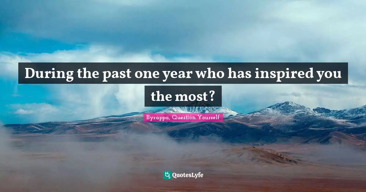 During the past one year who has inspired you the most?