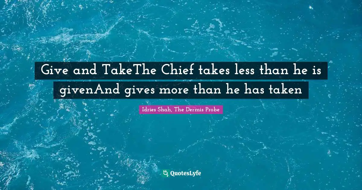 Give and TakeThe Chief takes less than he is givenAnd gives more than he has taken