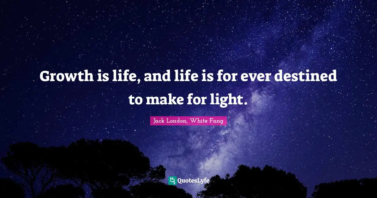 Growth is life, and life is for ever destined to make for light.