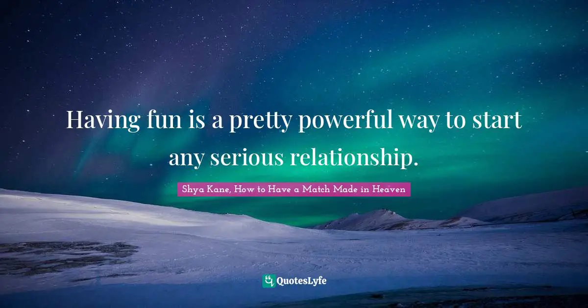 Having fun is a pretty powerful way to start any serious relationship.