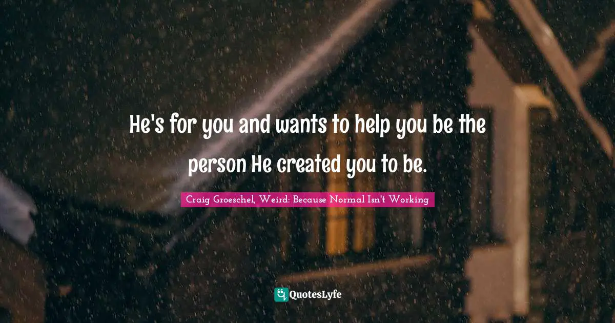 Created Quotes: "He's for you and wants to help you be the person He created you to be."
