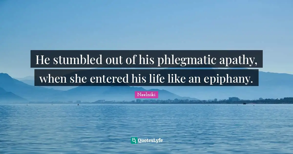 Stumble Quotes: "He stumbled out of his phlegmatic apathy, when she entered his life like an epiphany."