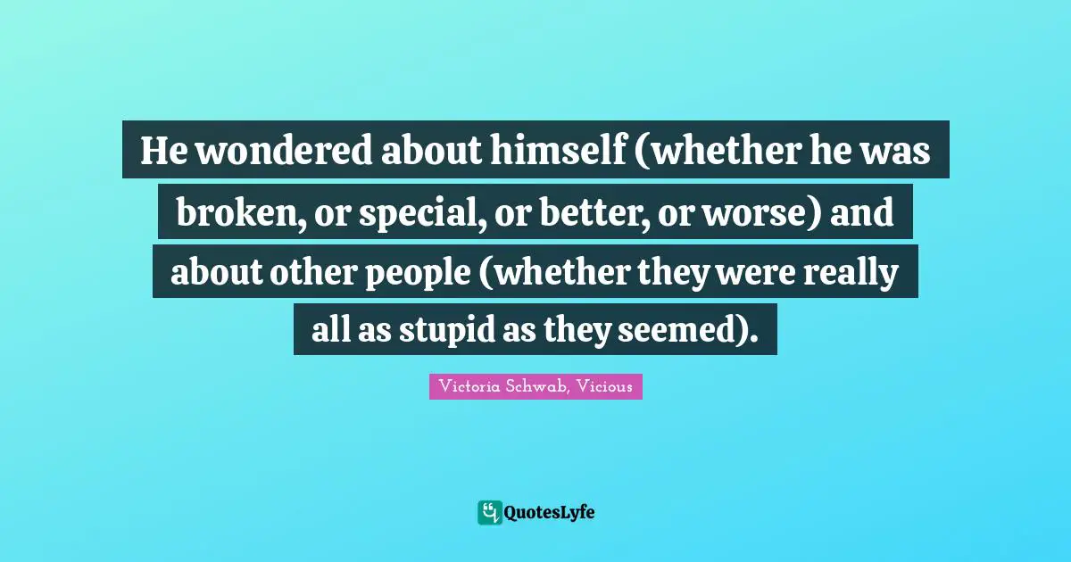 Himself Quotes: "He wondered about himself (whether he was broken, or special, or better, or worse) and about other people (whether they were really all as stupid as they seemed)."