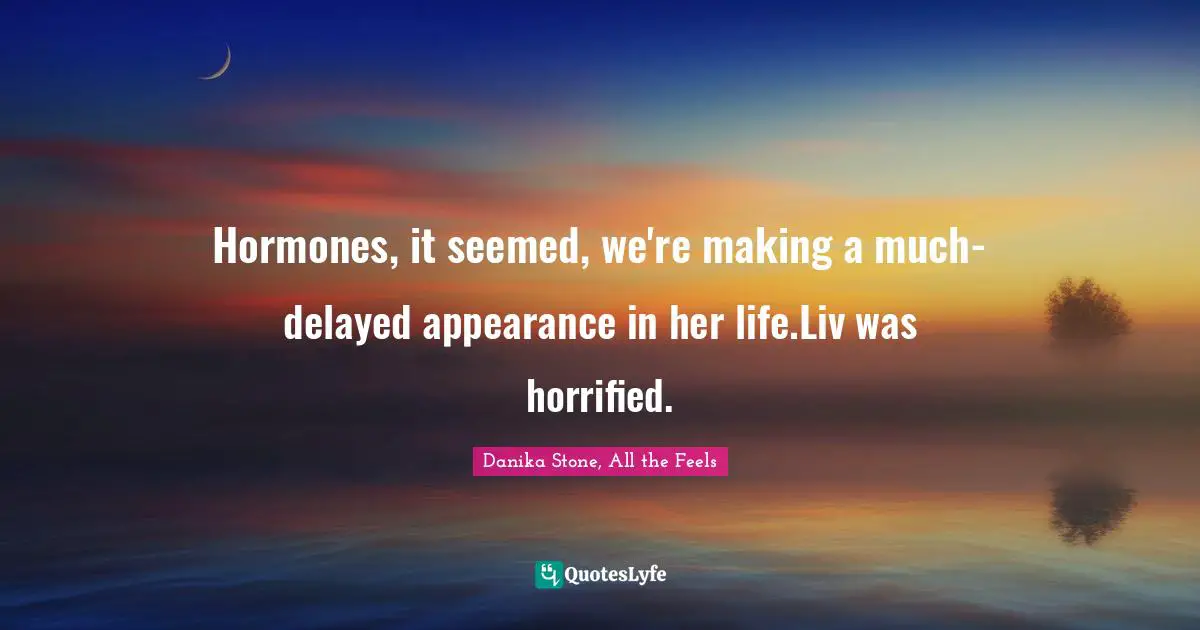 Hormones, it seemed, we're making a much-delayed appearance in her life.Liv was horrified.