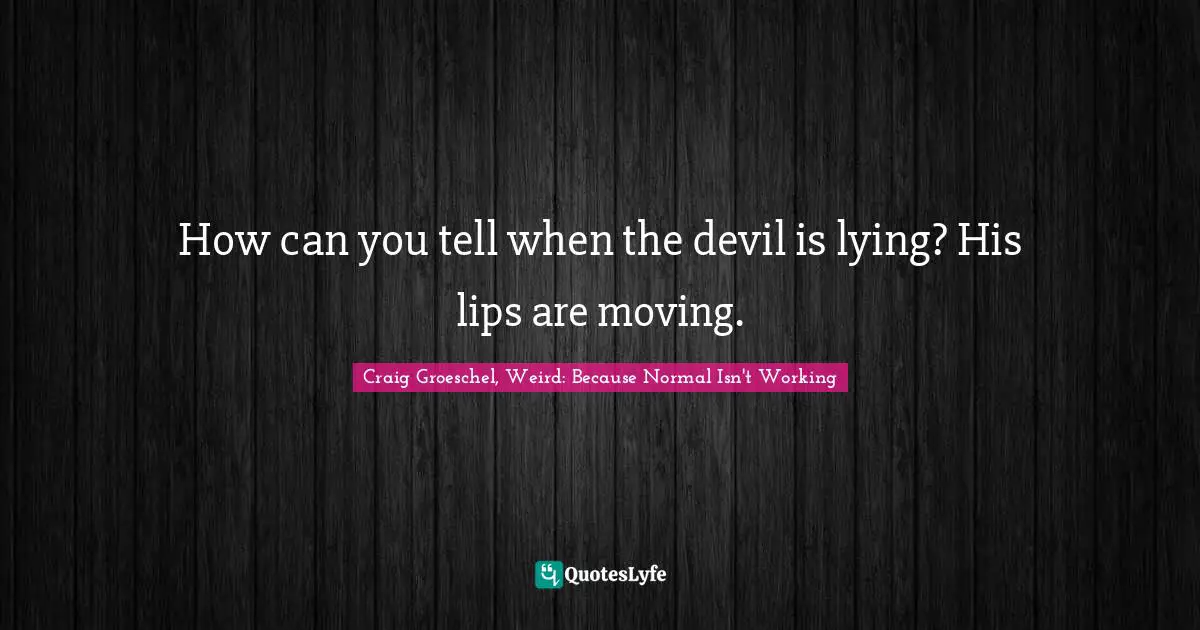 Craig Groeschel, Weird: Because Normal Isn't Working Quotes: "How can you tell when the devil is lying? His lips are moving."