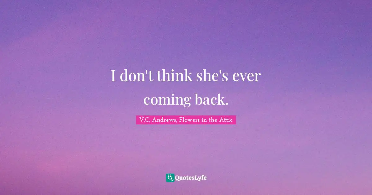 I don't think she's ever coming back.