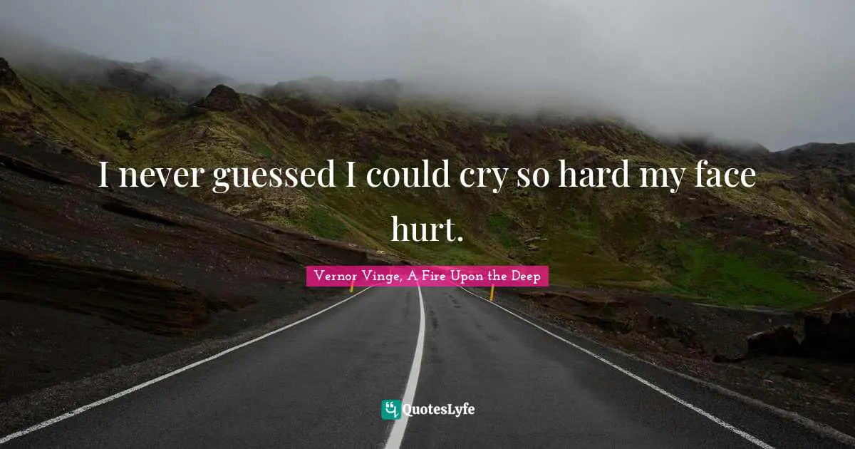 I never guessed I could cry so hard my face hurt.