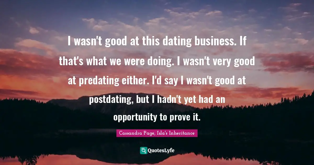 I wasn't good at this dating business. If that's what we were doing. I wasn't very good at predating either. I'd say I wasn't good at postdating, but I hadn't yet had an opportunity to prove it.
