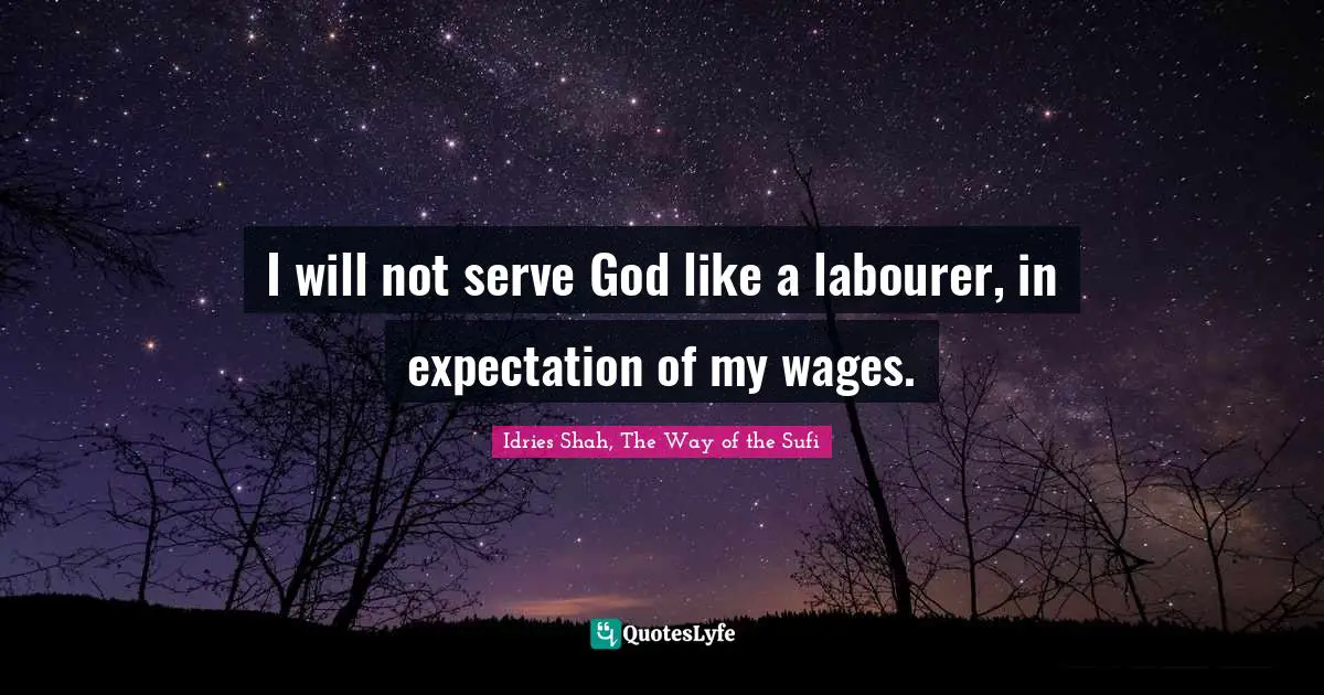 I will not serve God like a labourer, in expectation of my wages.