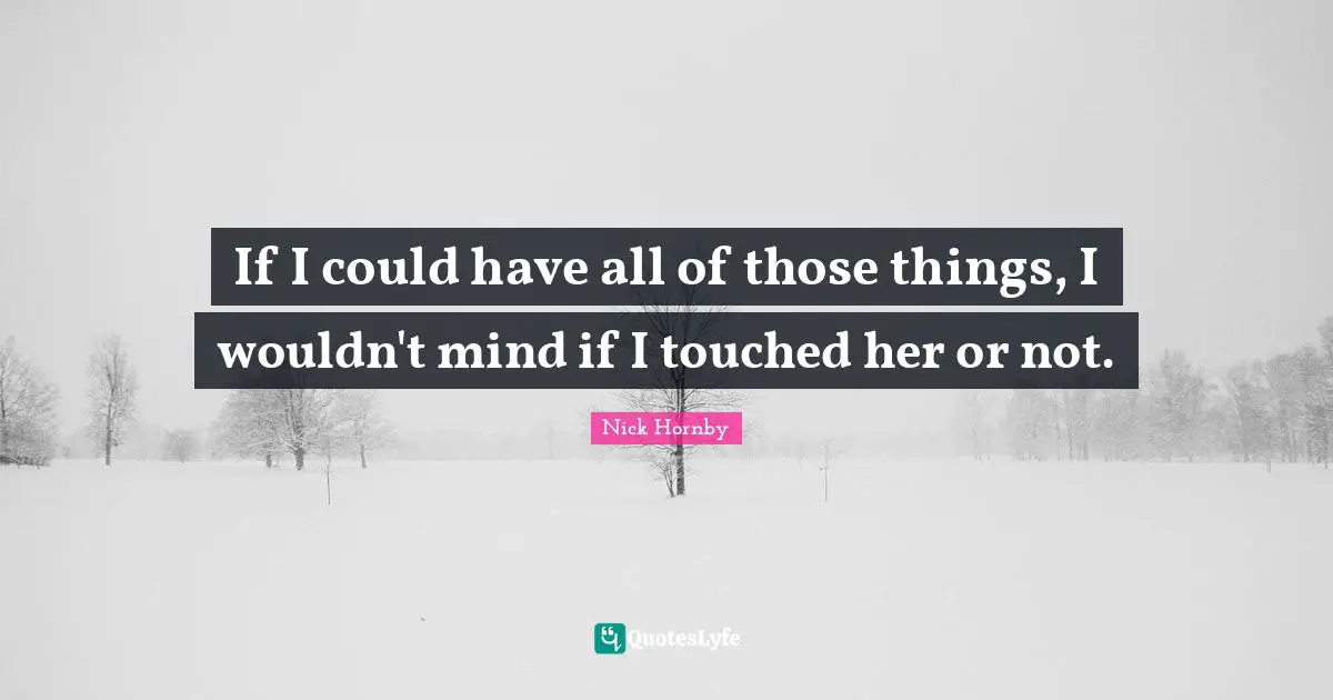 If I could have all of those things, I wouldn't mind if I touched her or not.