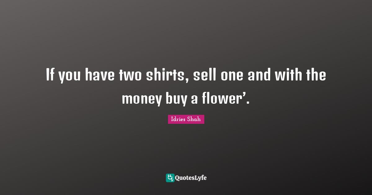 If you have two shirts, sell one and with the money buy a flower’.