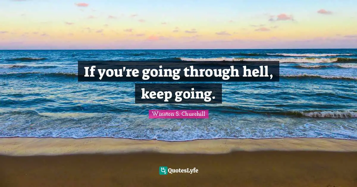 If you're going through hell, keep going.
