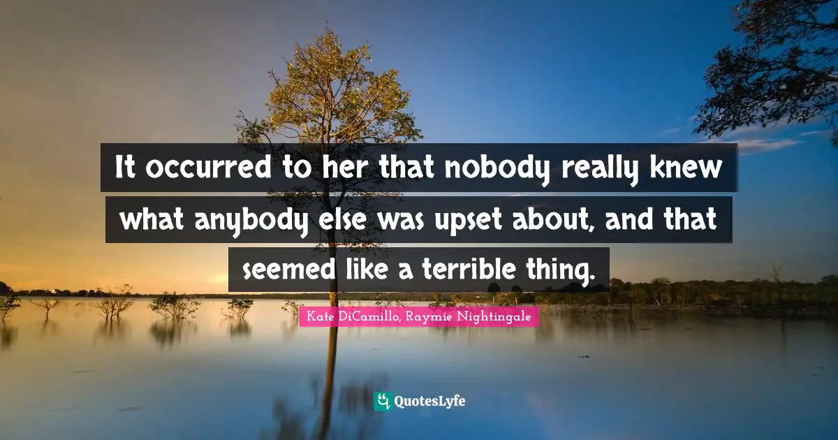 It occurred to her that nobody really knew what anybody else was upset about, and that seemed like a terrible thing.