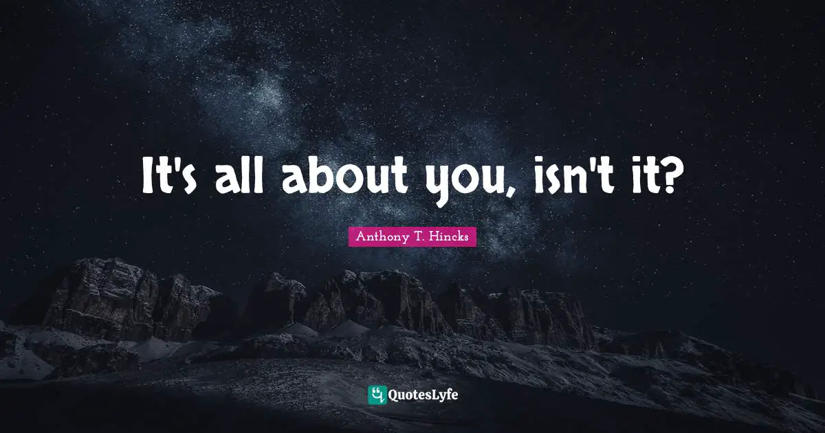 It's all about you, isn't it?