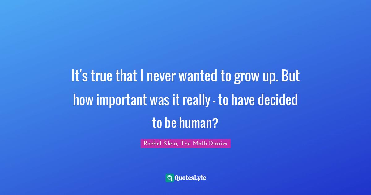 It's true that I never wanted to grow up. But how important was it really — to have decided to be human?