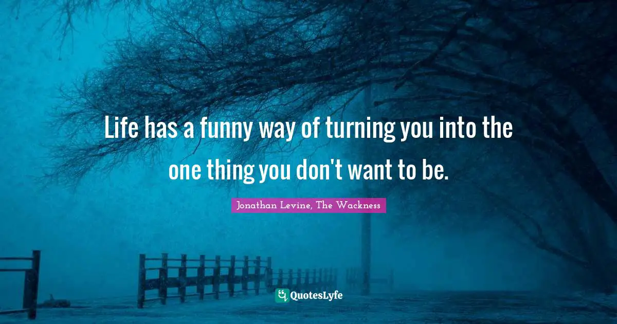 Life has a funny way of turning you into the one thing you don't want to be.