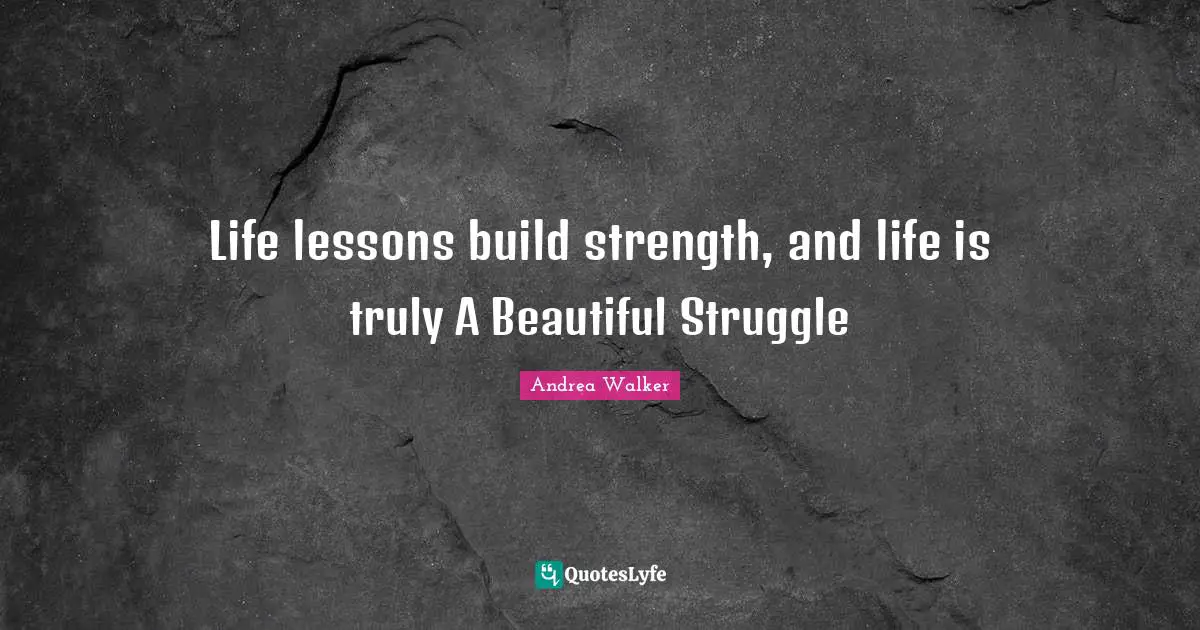 Life lessons build strength, and life is truly A Beautiful Struggle