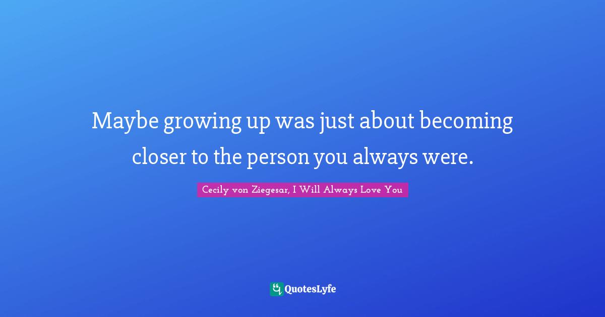 Maybe growing up was just about becoming closer to the person you always were.