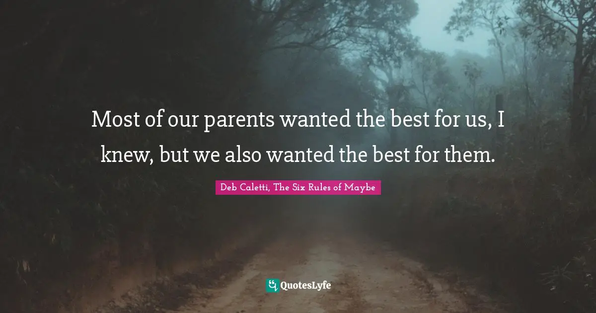Most of our parents wanted the best for us, I knew, but we also wanted the best for them.
