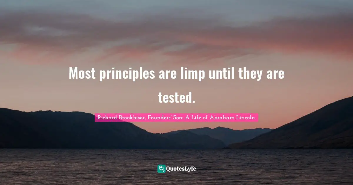 Richard Brookhiser, Founders' Son: A Life of Abraham Lincoln Quotes: Most principles are limp until they are tested.