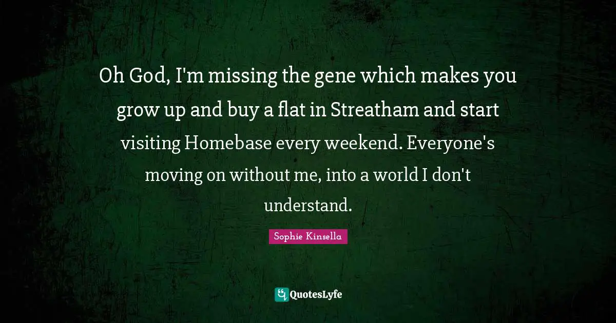 Oh God, I'm miss­ing the gene which makes you grow up and buy a flat in Streatham and start visiting Homebase every weekend. Everyone's moving on without me, into a world I don't understand.