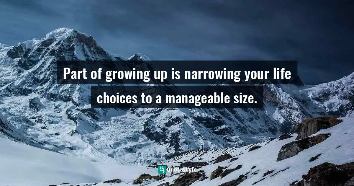 Part of growing up is narrowing your life choices to a manageable size.