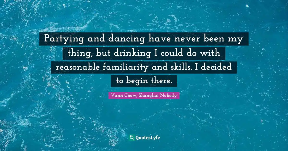 Partying and dancing have never been my thing, but drinking I could do with reasonable familiarity and skills. I decided to begin there.
