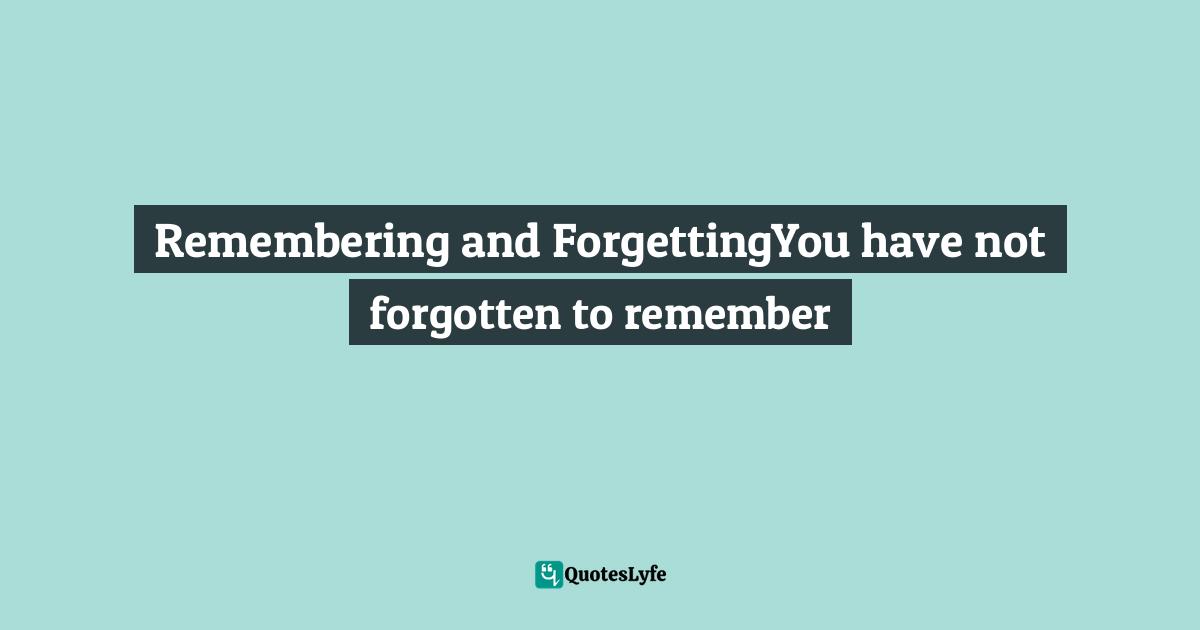 Remembering and ForgettingYou have not forgotten to remember