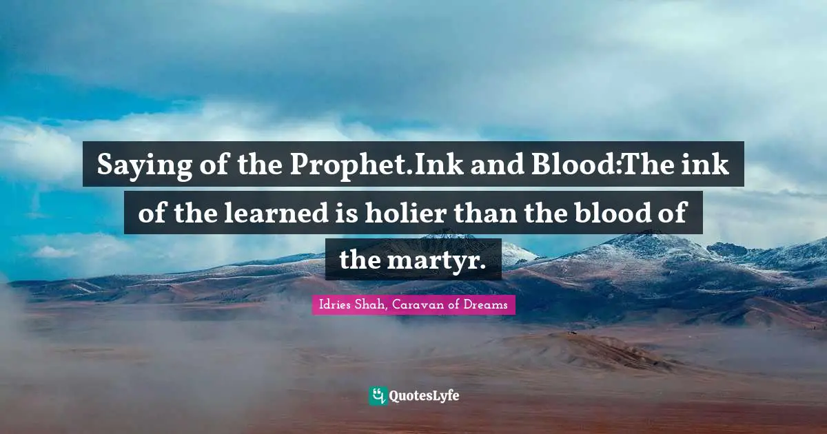Saying of the Prophet.Ink and Blood:The ink of the learned is holier than the blood of the martyr.
