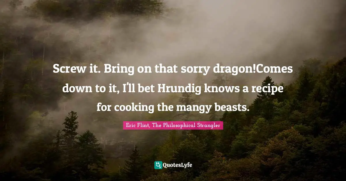 Screw it. Bring on that sorry dragon!Comes down to it, I'll bet Hrundig knows a recipe for cooking the mangy beasts.