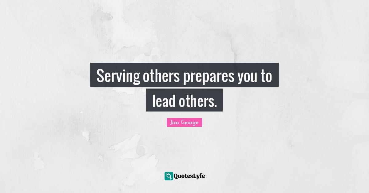 Servant Leader Quotes: "Serving others prepares you to lead others."