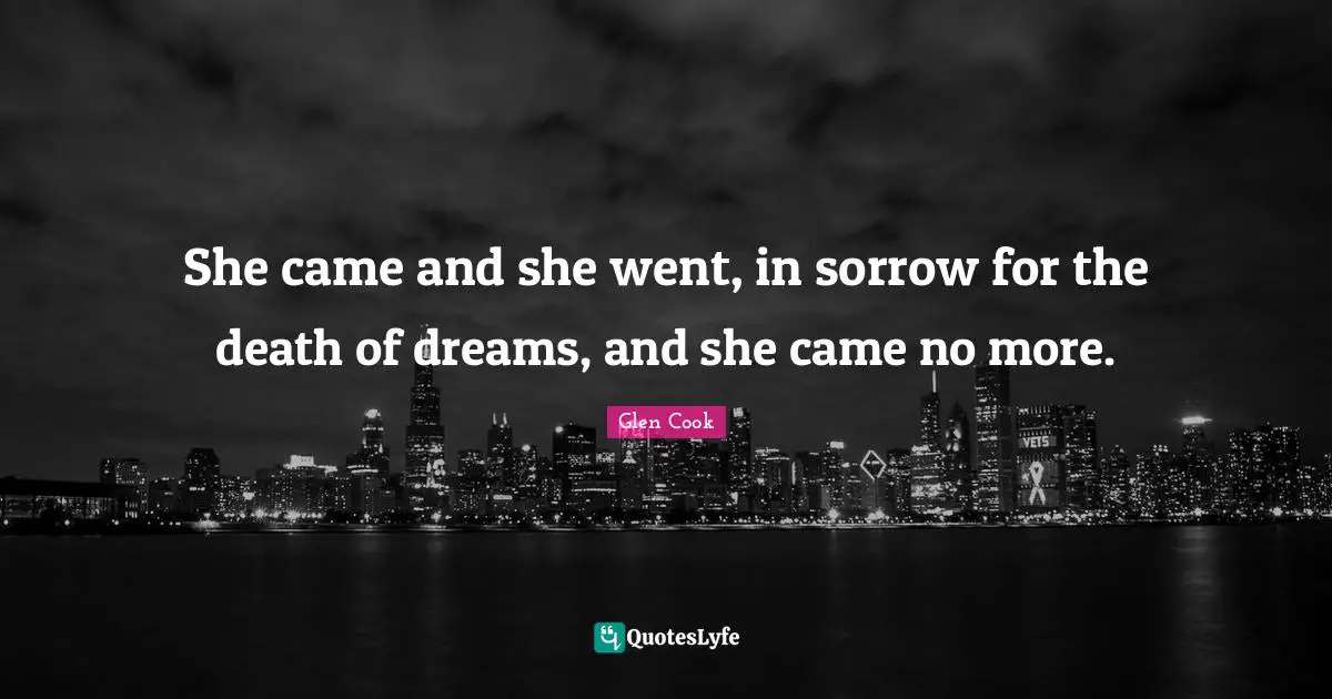 She came and she went, in sorrow for the death of dreams, and she came no more.
