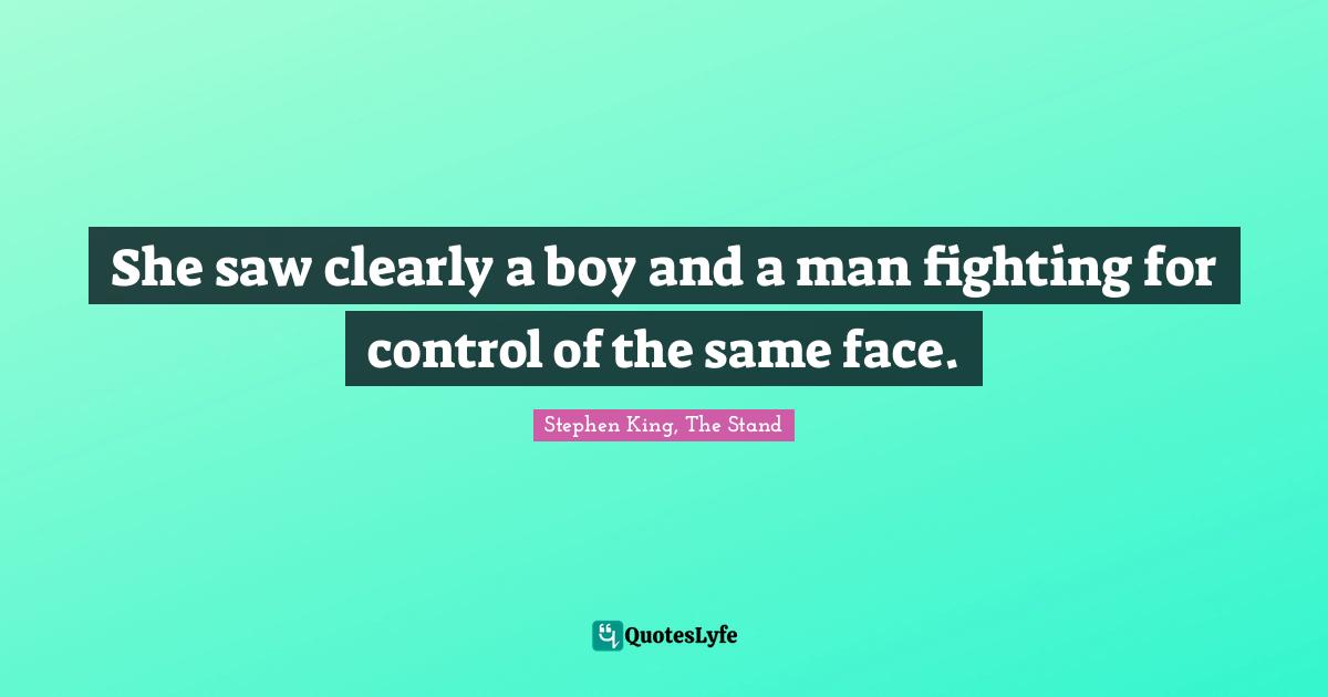 Stephen King, The Stand Quotes: "She saw clearly a boy and a man fighting for control of the same face."