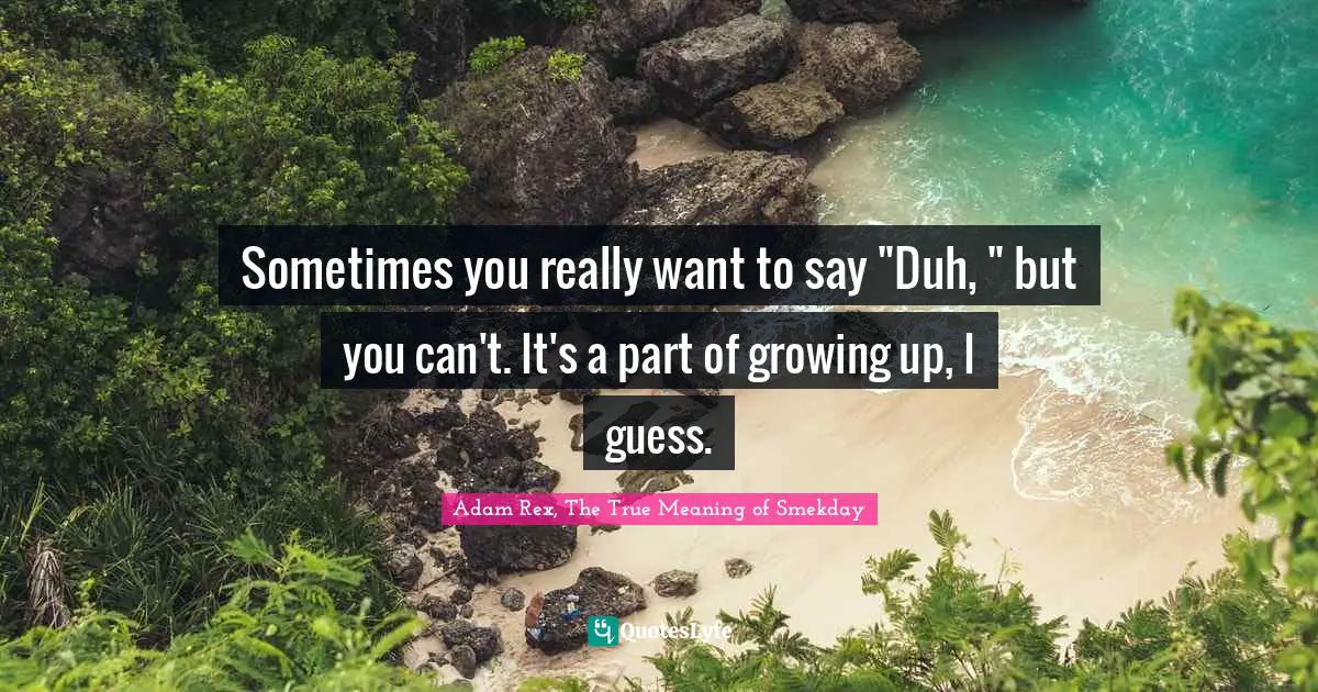 Adam Rex Quotes: "Sometimes you really want to say "Duh, " but you can't. It's a part of growing up, I guess."