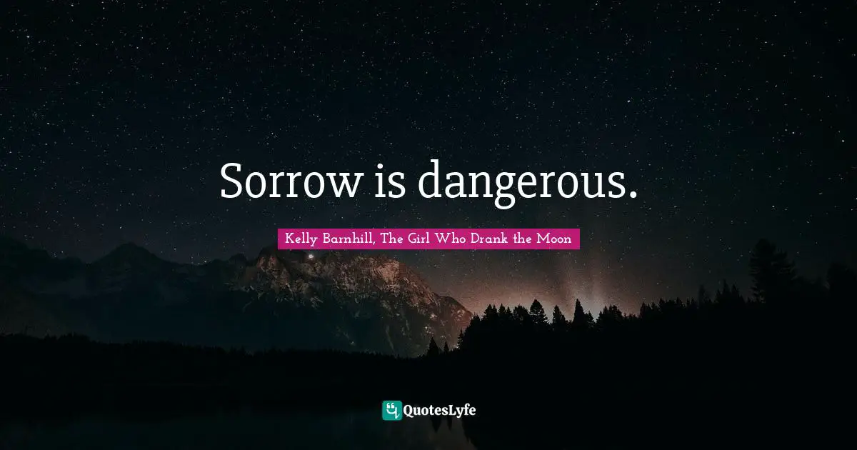 Sorrow is dangerous.