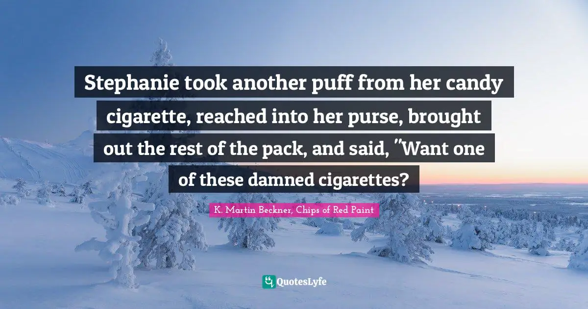 Cigarettes Quotes: "Stephanie took another puff from her candy cigarette, reached into her purse, brought out the rest of the pack, and said, "Want one of these damned cigarettes?"