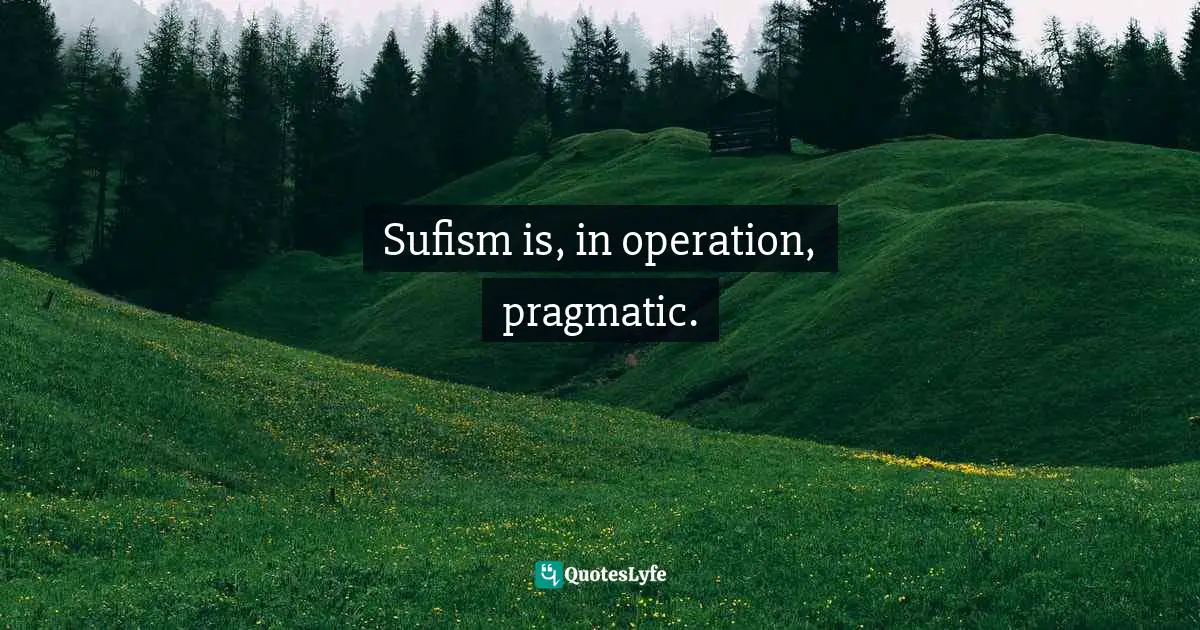Sufism is, in operation, pragmatic.