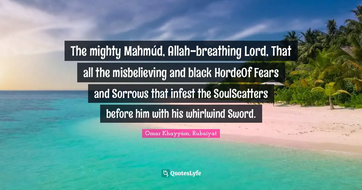 Guarding Quotes: "The mighty Mahmúd, Allah-breathing Lord, That all the misbelieving and black HordeOf Fears and Sorrows that infest the SoulScatters before him with his whirlwind Sword."