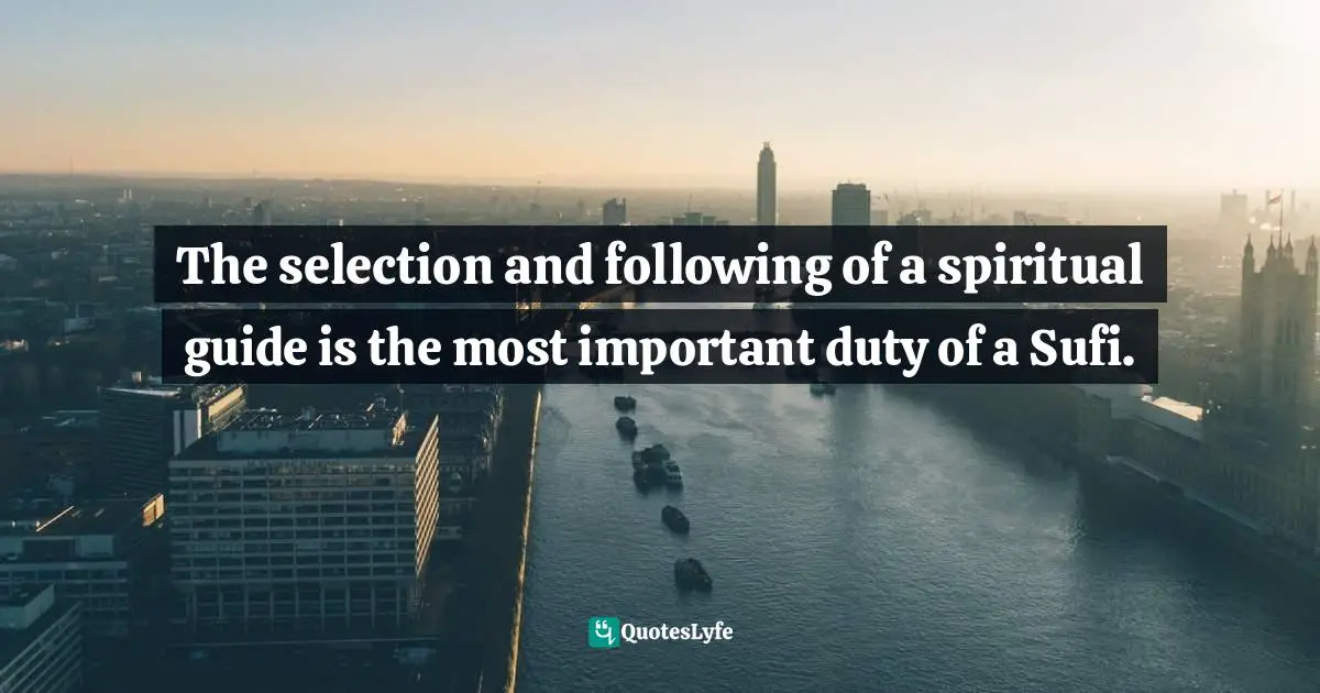 The selection and following of a spiritual guide is the most important duty of a Sufi.