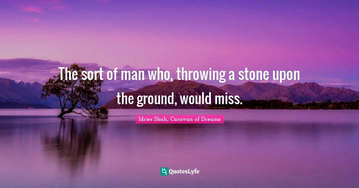 The sort of man who, throwing a stone upon the ground, would miss.