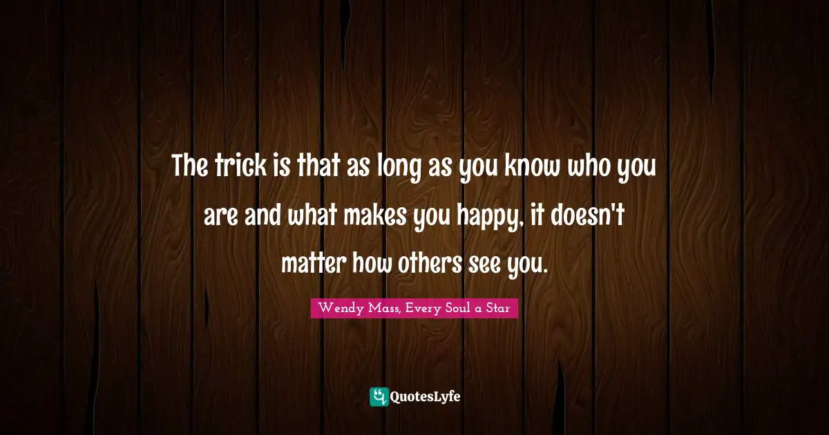 The trick is that as long as you know who you are and what makes you happy, it doesn't matter how others see you.